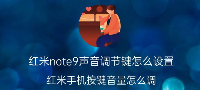 红米note9声音调节键怎么设置 红米手机按键音量怎么调？